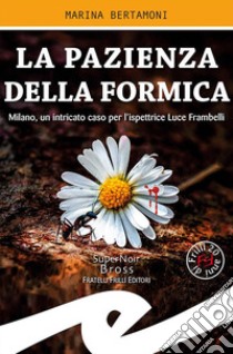 La pazienza della formica. Milano, un intricato caso per l'ispettrice Luce Frambelli libro di Bertamoni Marina