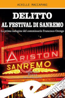 Delitto al Festival di Sanremo. La prima indagine del commissario Francesco Orengo libro di Maccapani Achille