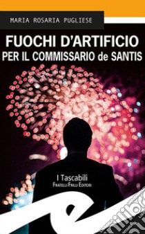 Fuochi d'artificio per il commissario de Santis libro di Pugliese Maria Rosaria