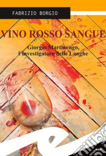 Vino rosso sangue. Giorgio Martinengo, l'investigatore delle Langhe libro di Borgio Fabrizio