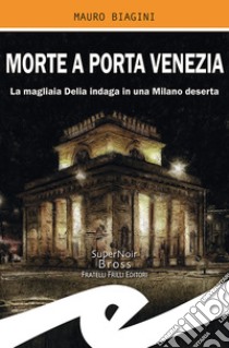 Morte a Porta Venezia. La magliaia Delia indaga in una Milano deserta libro di Biagini Mauro