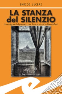 La stanza del silenzio. Un enigma dal passato per il commissario Montefiori libro di Luceri Enrico