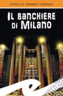 Il banchiere di Milano libro di Ferrario Ippolito Edmondo