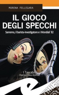 Il gioco degli specchi. Sanremo, il barista-investigatore e i Mondiali '82 libro di Fellegara Morena