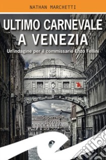 Ultimo Carnevale a Venezia. Un'indagine per il commissario Enzo Fellini libro di Marchetti Nathan