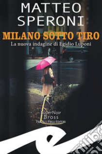 Milano sotto tiro. La nuova indagine di Egidio Luponi libro di Speroni Matteo