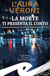 La morte ti presenta il conto. La nuova indagine del magistrato Elena Macchi di Varese libro di Veroni Laura