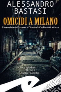 Omicidi a Milano. Il commissario Ferrazza e l'ispettore Ceolin sotto attacco libro di Bastasi Alessandro