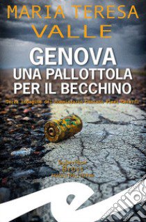 Genova. Una pallottola per il Becchino. Terza indagine del Commissario Damiano Flexi Gerardi libro di Valle Maria Teresa