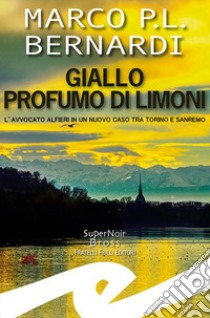 Giallo profumo limoni. L'avvocato Alfieri in un nuovo caso tra Torino e Sanremo libro di Bernardi Marco P. L.