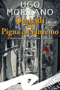 Omicidi alla Pigna di Sanremo. L'ottava indagine di Ardoino e Vassallo libro di Moriano Ugo