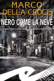 Nero come la neve. La Spezia, 1938. La prima indagine del commissario Dario De Santis libro di Della Croce Marco