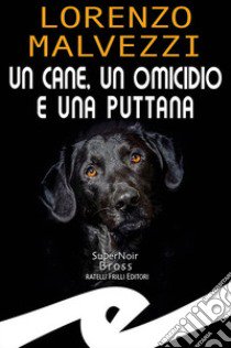 Un cane, un omicidio e una puttana libro di Malvezzi Lorenzo