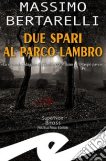 Due spari al Parco Lambro. La seconda indagine del Tomba tra Milano e l'Oltrepò pavese libro di Bertarelli Massimo