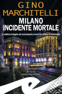 Milano incidente mortale. La settima indagine del commissario Lorenzi tra Milano e Ventimiglia libro di Marchitelli Gino