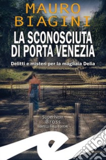 La sconosciuta di Porta Venezia. Delitti e misteri per la magliaia Delia libro di Biagini Mauro