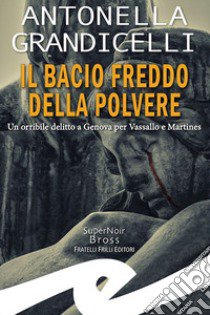 Il bacio freddo della polvere. Un orribile delitto a Genova per Vassallo e Martines libro di Grandicelli Antonella