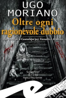 Oltre ogni ragionevole dubbio. Due omicidi a Cantalupo per Vassallo e Ardoino libro di Moriano Ugo