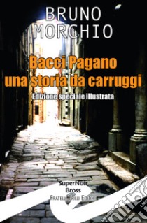 Bacci Pagano. Una storia da Carruggi. Nuova ediz. libro di Morchio Bruno