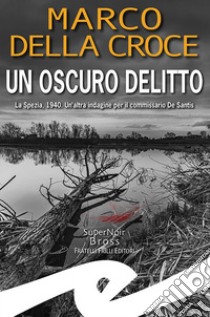 Un oscuro delitto. La Spezia, 1940. Un'altra indagine per il commissario De Santis libro di Della Croce Marco