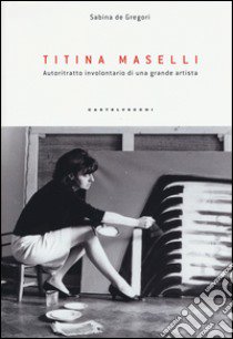 Titina Maselli. Autoritratto involontario di una grande artista libro di De Gregori S. (cur.)