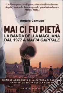 Mai ci fu pietà. La banda della Magliana dal 1977 a Mafia Capitale libro di Camuso Angela