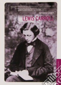 Lewis Carroll. La vera storia del papà di Alice. Ediz. illustrata libro di Leach Karoline