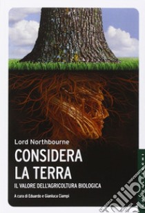 Considera la terra. Il valore dell'agricoltura biologica libro di Northbourne (lord ); Ciampi E. (cur.); Ciampi G. (cur.)