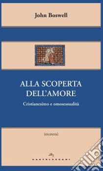 Alla scoperta dell'amore. Cristianesimo e omosessualità libro di Boswell John