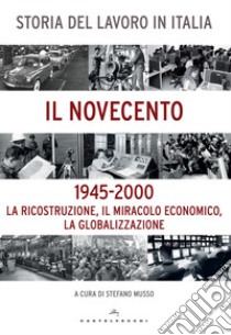 Storia del lavoro in Italia. Il Novecento. La ricostruzione, il miracolo economico, la globalizzazione (1945-2000) libro di Musso S. (cur.)