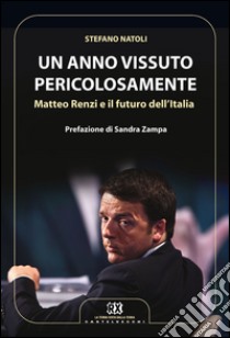 Un anno vissuto pericolosamente. Matteo Renzi e il futuro dell'Italia libro di Natoli Stefano