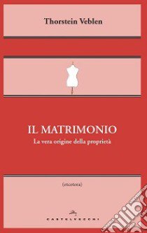 Il matrimonio. La vera origine della proprietà libro di Veblen Thorstein