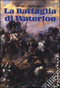 La battaglia di Waterloo libro di Lachouque Henry