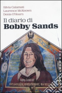 Il diario di Bobby Sands libro di Calamati Silvia; McKeown Laurence; O'Hearn Denis