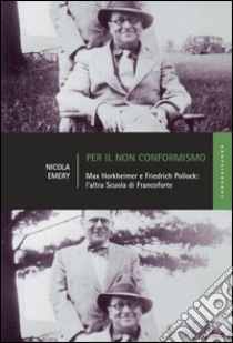 Per il non conformismo. Max Horkheimer e Friedrich Pollock: l'altra Scuola di Francoforte libro di Emery Nicola