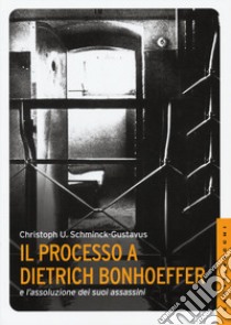 Il processo a Dietrich Bonhoeffer e l'assoluzione dei suoi assassini libro di Schminck-Gustavus Christoph Ulrich