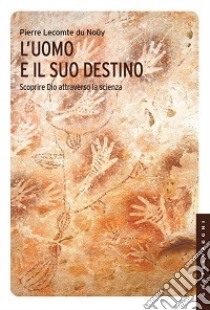 L'uomo e il suo destino. Scoprire Dio attraverso la scienza libro di Lecomte du Noüy Pierre