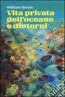 Vita privata dell'oceano e dintorni libro di Beebe William