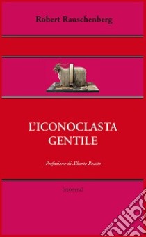 L'iconoclasta gentile libro di Rauschenberg Robert