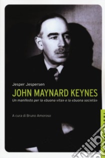 John Maynard Keynes. Un manifesto per la «buona vita» e la «buona società» libro di Jespersen Jesper; Amoroso B. (cur.)