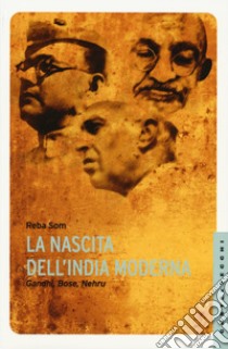 La nascita dell'India moderna. Gandhi, Bose, Nehru libro di Som Reba