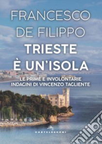 Trieste è un'isola. Le prime e involontarie indagini di Vincenzo Tagliente libro di De Filippo Francesco