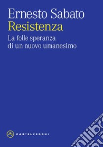 Resistenza. La folle speranza di un nuovo umanesimo libro di Sabato Ernesto; Fantoni Minnella M. (cur.)