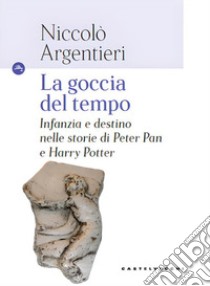 La goccia del tempo. Infanzia e destino nelle storie di Peter Pan e Harry Potter libro di Argentieri Niccolò