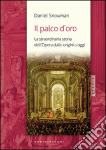 Il palco d'oro. La straordinaria storia dell'opera dalle origini a oggi libro di Snowman Daniel