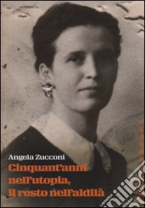 Cinquant'anni nell'utopia, il resto nell'aldilà libro di Zucconi Angela