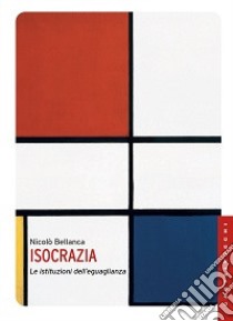 Isocrazia. Le istituzioni dell'eguaglianza libro di Bellanca Nicolò