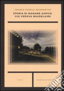 Storia di madame Aupick, già vedova Baudelaire libro di Zanelli Quarantini Franca