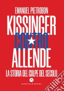 Kissinger contro Allende. La storia del golpe del secolo libro di Pietrobon Emanuel