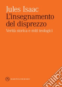 L'insegnamento del disprezzo. Verità storica e miti teologici libro di Isaac Jules